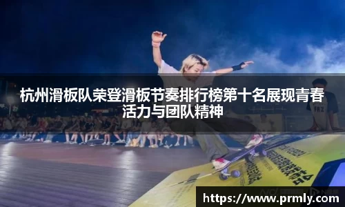 杭州滑板队荣登滑板节奏排行榜第十名展现青春活力与团队精神
