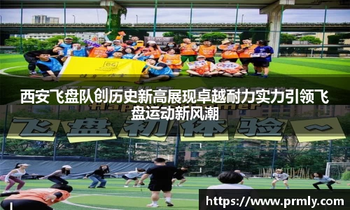 西安飞盘队创历史新高展现卓越耐力实力引领飞盘运动新风潮