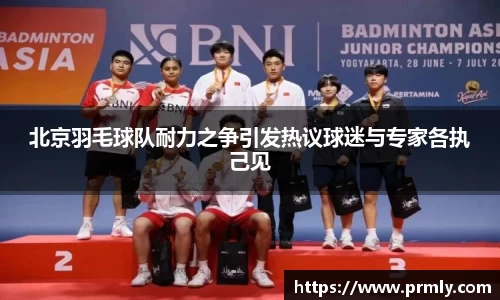 北京羽毛球队耐力之争引发热议球迷与专家各执己见